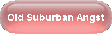OLD SUBURBAN ANGST
